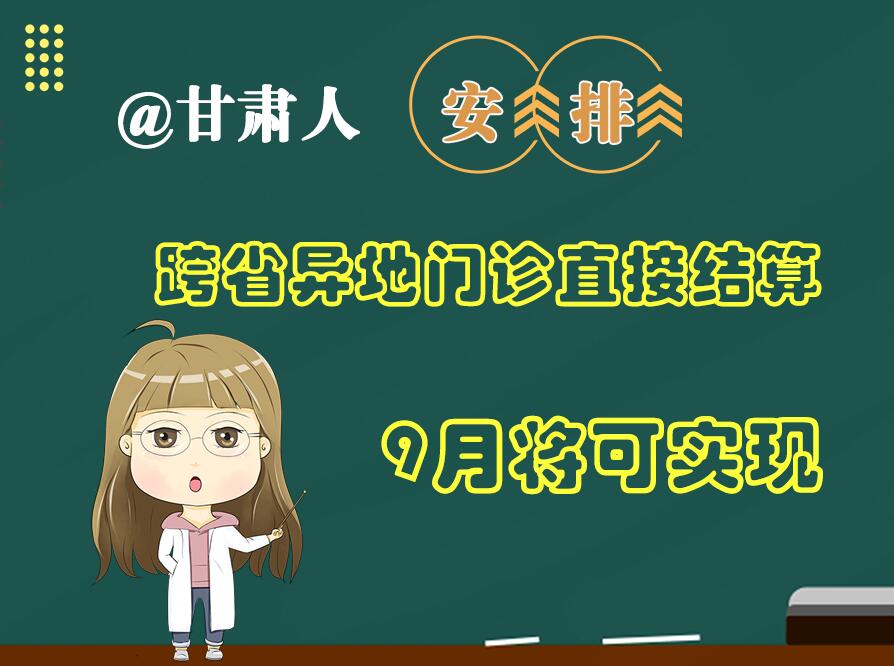 長圖|@甘肅人  安排！跨省異地門診直接結算9月將可實現(xiàn)