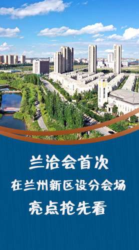 圖解|蘭洽會首次在蘭州新區(qū)設(shè)分會場，亮點搶先看！