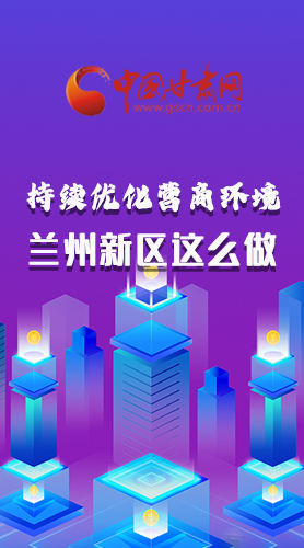 長圖|持續(xù)優(yōu)化營商環(huán)境 蘭州新區(qū)這么做！