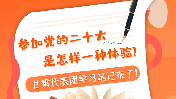 長圖|參加黨的二十大是怎樣一種體驗(yàn)？甘肅代表團(tuán)學(xué)習(xí)筆記來了！