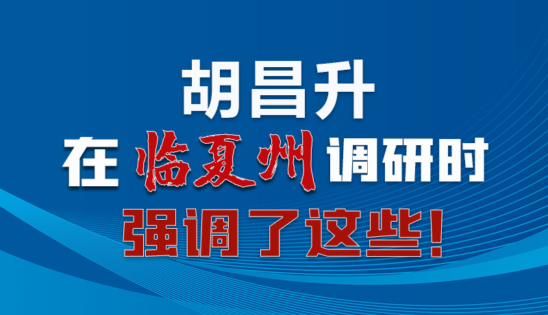 圖解|胡昌升在臨夏州調(diào)研時(shí)強(qiáng)調(diào)了這些！