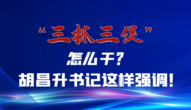 圖解|“三抓三促”怎么干？胡昌升書記這樣強(qiáng)調(diào)！