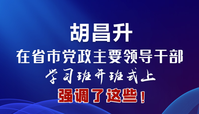 圖解|胡昌升在省市黨政主要領(lǐng)導干部學習班開班式上強調(diào)了這些！