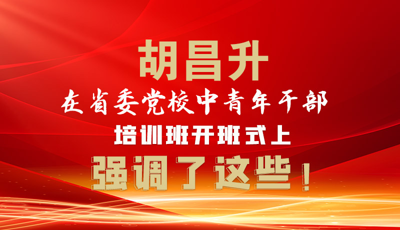 圖解|胡昌升在省委黨校中青年干部培訓(xùn)班開(kāi)班式上強(qiáng)調(diào)了這些！