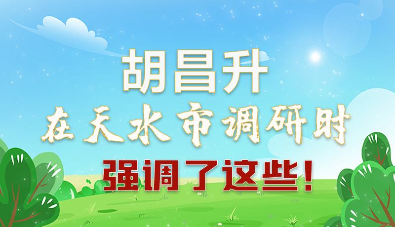 圖解|胡昌升在天水市調(diào)研時強(qiáng)調(diào)了這些！