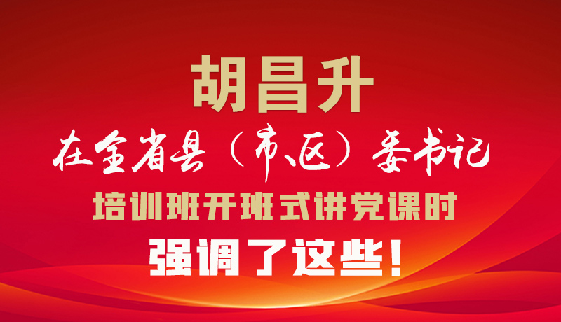 圖解|胡昌升在全省縣（市、區(qū)）委書記培訓(xùn)班開班式講黨課時強(qiáng)調(diào)了這些！