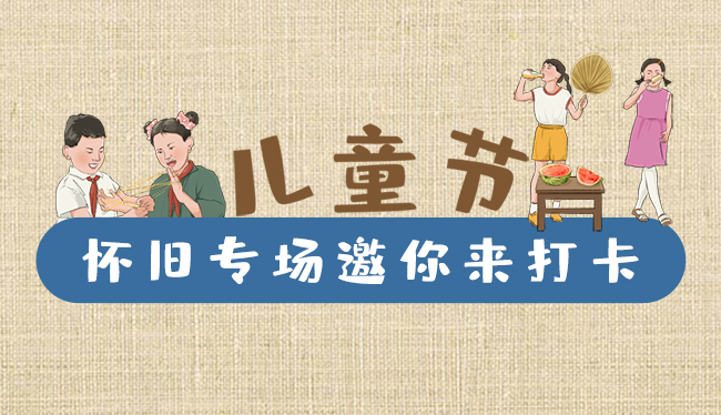 手繪長(zhǎng)圖|兒童節(jié)，懷舊專場(chǎng)邀你來(lái)打卡！