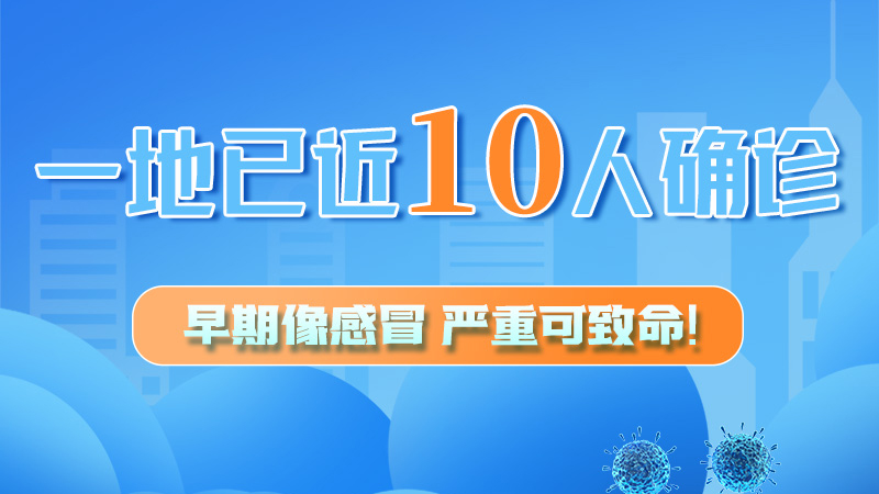 圖解 | 一地已近10人確診！早期像感冒，嚴(yán)重可致命！