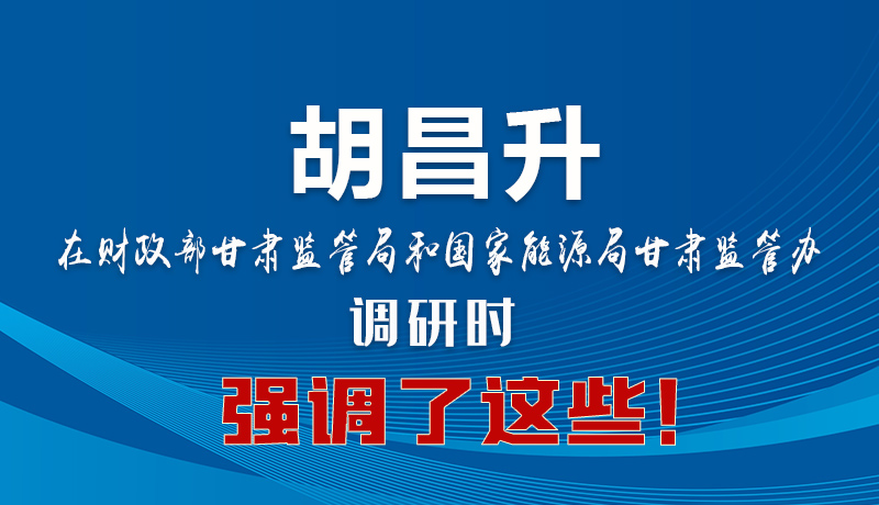 圖解|胡昌升在財(cái)政部甘肅監(jiān)管局和國(guó)家能源局甘肅監(jiān)管辦調(diào)研時(shí)強(qiáng)調(diào)了這些！