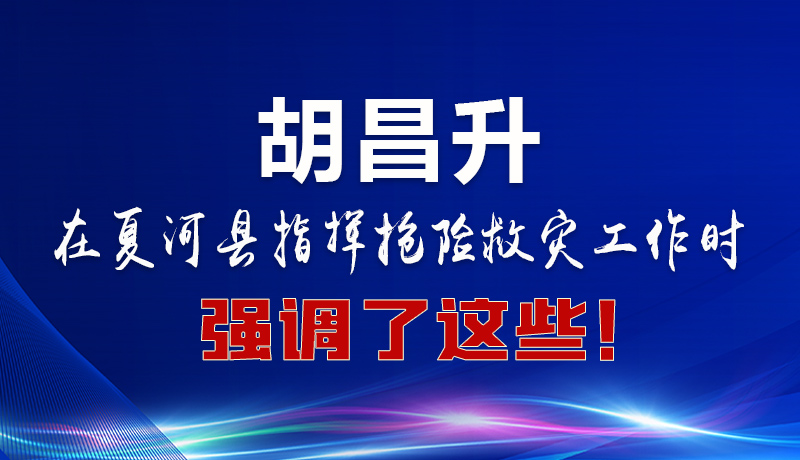圖解|胡昌升在夏河縣指揮搶險救災工作時強調了這些！