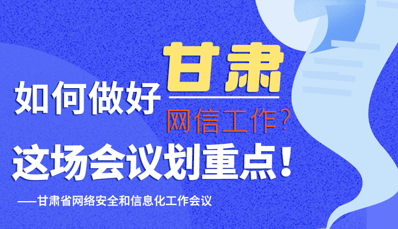 圖解|如何做好甘肅網(wǎng)信工作？這場(chǎng)會(huì)議劃重點(diǎn)！