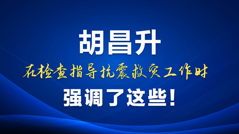 圖解|胡昌升在檢查指導(dǎo)抗震救災(zāi)工作時強調(diào)了這些！