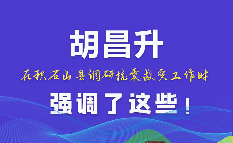 圖解|胡昌升在積石山縣調(diào)研抗震救災工作時強調(diào)了這些！