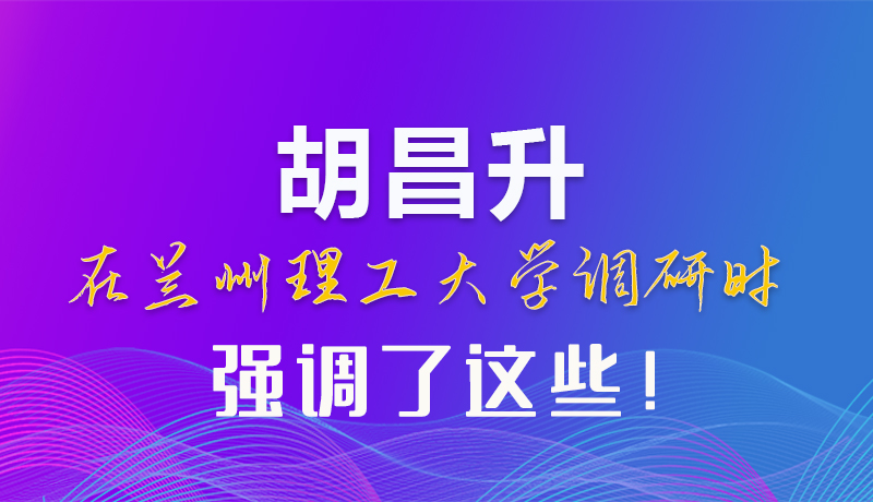 【甘快看】圖解|胡昌升在蘭州理工大學(xué)調(diào)研時強調(diào)了這些！