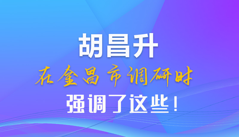 【甘快看】圖解|胡昌升在金昌市調(diào)研時(shí)強(qiáng)調(diào)了這些！