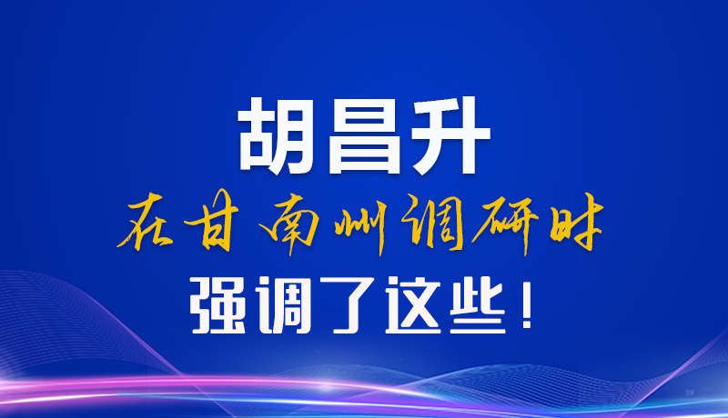【甘快看】圖解|胡昌升在甘南州調(diào)研時強調(diào)了這些！