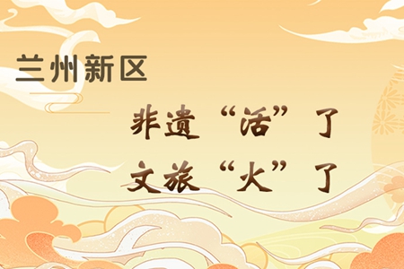 【萬千氣象看甘肅】長圖|蘭州新區(qū)：非遺“活”了，文旅“火”了