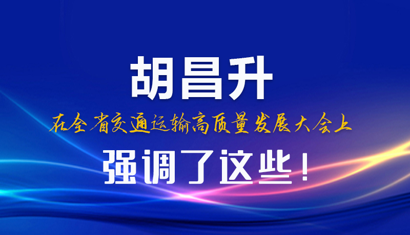 圖解|胡昌升在全省交通運輸高質(zhì)量發(fā)展大會上強(qiáng)調(diào)了這些！