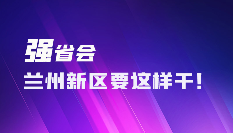 圖解|強(qiáng)省會(huì) 蘭州新區(qū)要這樣干！