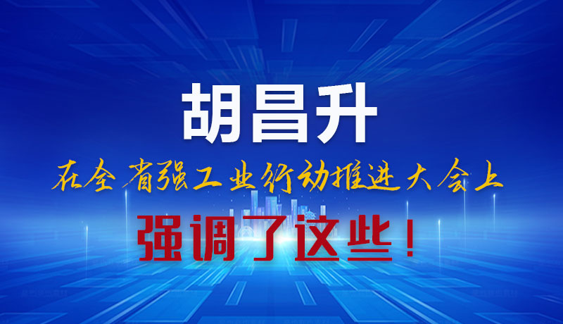 圖解|胡昌升在全省強工業(yè)行動推進大會上強調(diào)了這些！