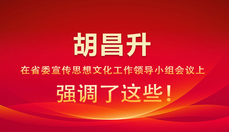 圖解|胡昌升在省委宣傳思想文化工作領(lǐng)導(dǎo)小組會議上強調(diào)了這些！