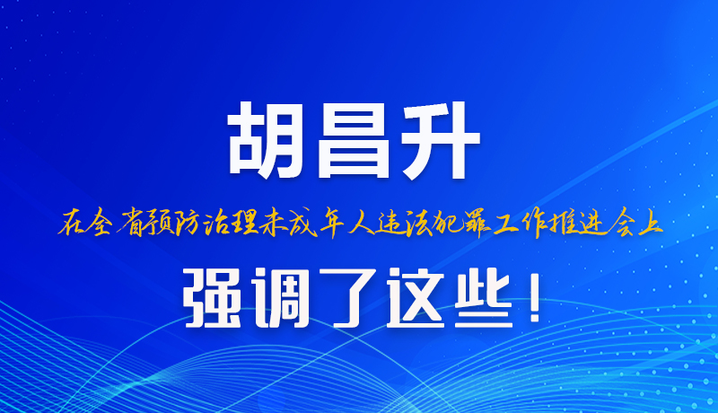 圖解|胡昌升在全省預(yù)防治理未成年人違法犯罪工作推進會上強調(diào)了這些！